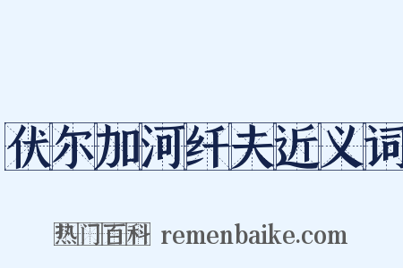 伏尔加河纤夫近义词是什么意思的图片